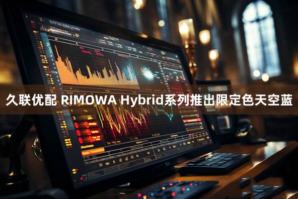 久联优配 RIMOWA Hybrid系列推出限定色天空蓝
