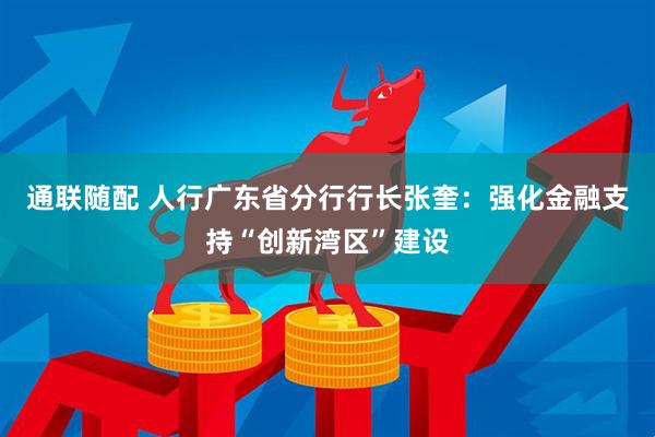 通联随配 人行广东省分行行长张奎：强化金融支持“创新湾区”建设