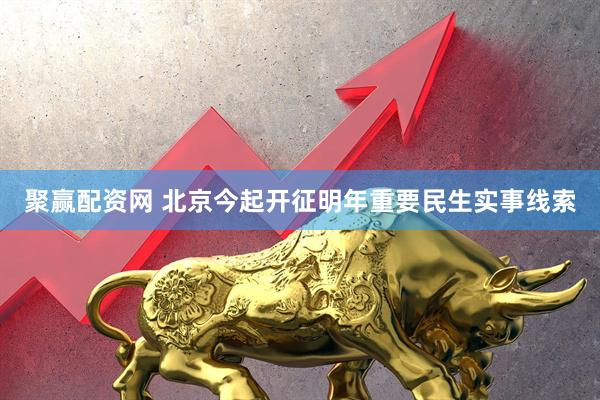 聚赢配资网 北京今起开征明年重要民生实事线索