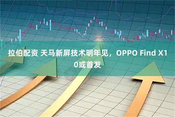 拉伯配资 天马新屏技术明年见，OPPO Find X10或首发