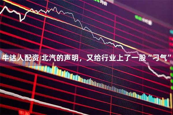 牛达人配资 北汽的声明，又给行业上了一股“刁气”