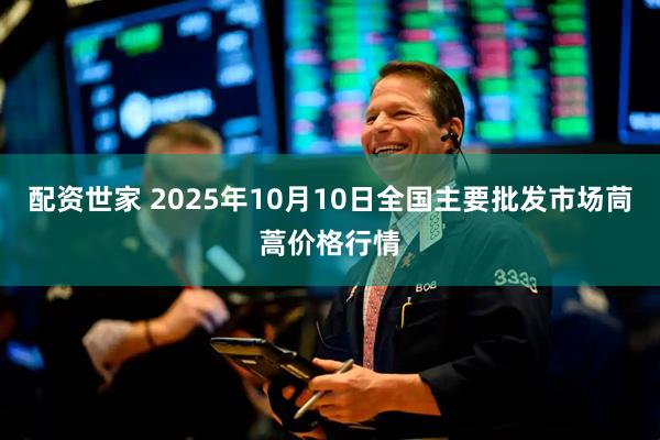 配资世家 2025年10月10日全国主要批发市场茼蒿价格行情