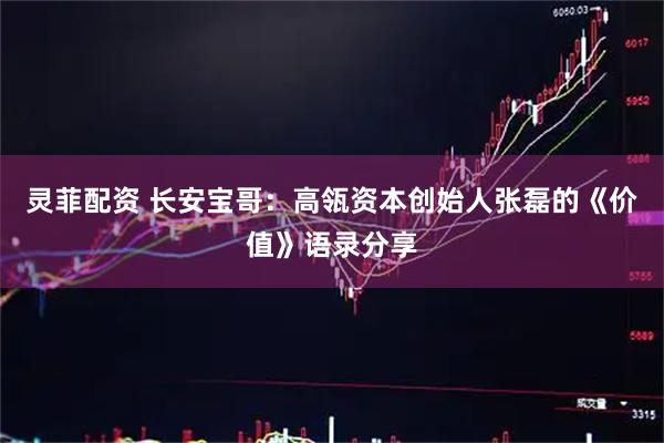 灵菲配资 长安宝哥：高瓴资本创始人张磊的《价值》语录分享