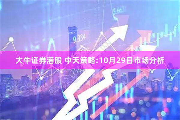 大牛证券港股 中天策略:10月29日市场分析