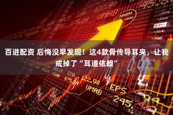 百进配资 后悔没早发现！这4款骨传导耳夹，让我戒掉了“耳道依赖”