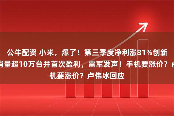 公牛配资 小米，爆了！第三季度净利涨81%创新高，汽车销量超10万台并首次盈利，雷军发声！手机要涨价？卢伟冰回应
