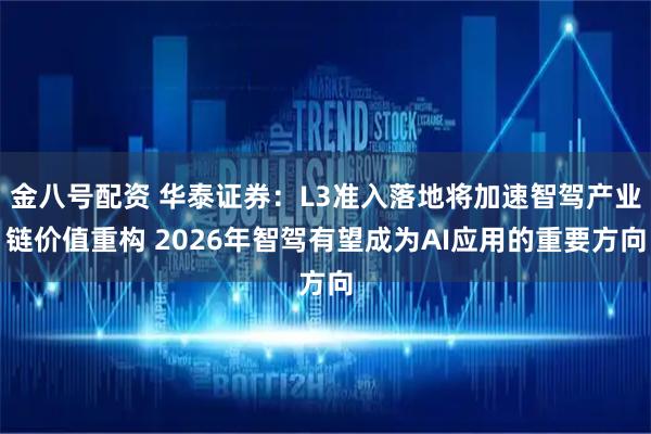 金八号配资 华泰证券：L3准入落地将加速智驾产业链价值重构 2026年智驾有望成为AI应用的重要方向